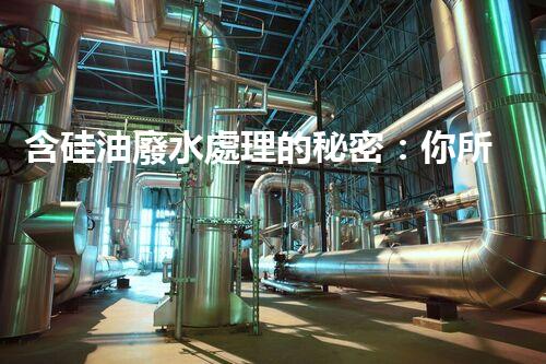 含硅油廢水處理的秘密：你所不明白的真相！